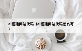 福鼎ai搭建网站代码（ai搭建网站代码怎么写）