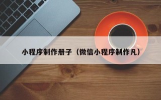 福鼎小程序制作册子（微信小程序制作凡）