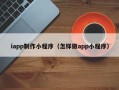 福鼎iapp制作小程序（怎样做app小程序）