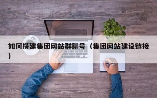 福鼎如何搭建集团网站群聊号（集团网站建设链接）