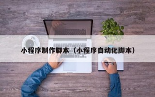福鼎小程序制作脚本（小程序自动化脚本）
