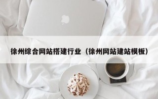 福鼎徐州综合网站搭建行业（徐州网站建站模板）