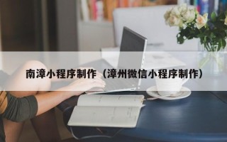福鼎南漳小程序制作（漳州微信小程序制作）