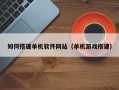 福鼎如何搭建单机软件网站（单机游戏搭建）